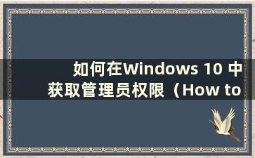 如何在Windows 10 中获取管理员权限（How to acquire admin Rights in Windows 10）